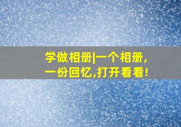 学做相册|一个相册,一份回忆,打开看看!